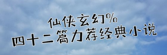 仙侠玄幻%四十二篇力荐经典小说
