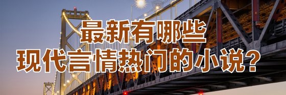 最新有哪些现代言情热门的小说？